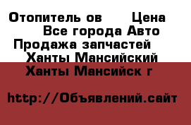 Отопитель ов 65 › Цена ­ 100 - Все города Авто » Продажа запчастей   . Ханты-Мансийский,Ханты-Мансийск г.